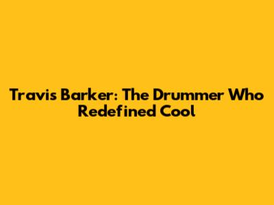 Travis Barker: The Drummer Who Redefined Cool