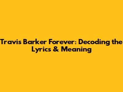 Travis Barker Forever: Decoding the Lyrics & Meaning