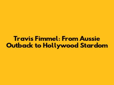 Travis Fimmel: From Aussie Outback to Hollywood Stardom