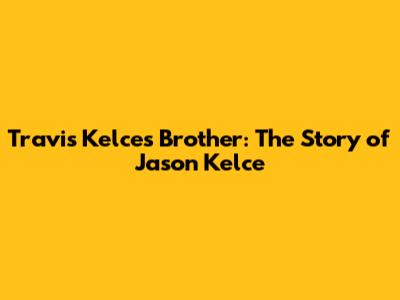 Travis Kelce's Brother: The Story of Jason Kelce