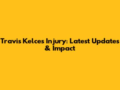 Travis Kelce's Injury: Latest Updates & Impact