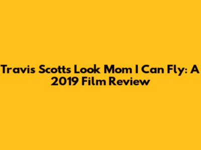 Travis Scott's 'Look Mom I Can Fly': A 2019 Film Review