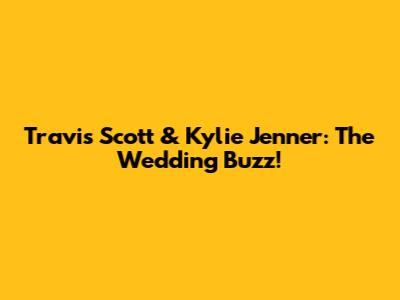 Travis Scott & Kylie Jenner: The Wedding Buzz!