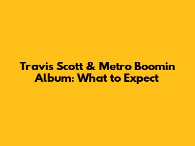 Travis Scott & Metro Boomin Album: What to Expect