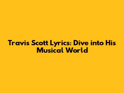 Travis Scott Lyrics: Dive into His Musical World