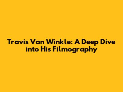 Travis Van Winkle: A Deep Dive into His Filmography