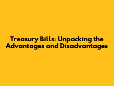Treasury Bills: Unpacking the Advantages and Disadvantages