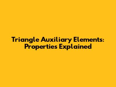 Triangle Auxiliary Elements: Properties Explained