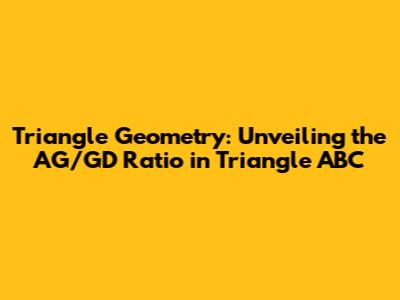 Triangle Geometry: Unveiling the AG/GD Ratio in Triangle ABC
