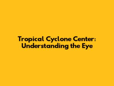 Tropical Cyclone Center: Understanding the Eye