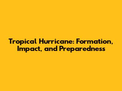 Tropical Hurricane: Formation, Impact, and Preparedness