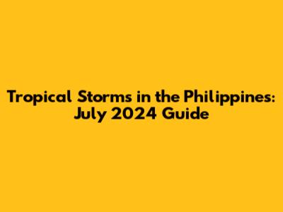 Tropical Storms in the Philippines: July 2024 Guide