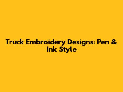 Truck Embroidery Designs: Pen & Ink Style