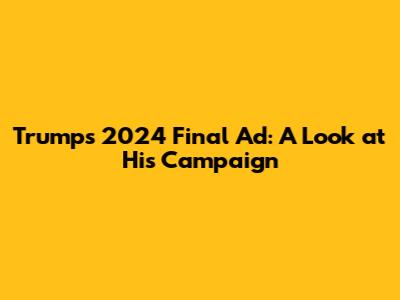 Trump's 2024 Final Ad: A Look at His Campaign