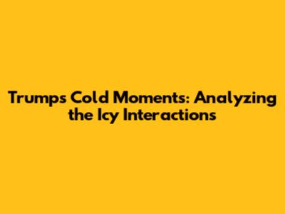 Trump's Cold Moments: Analyzing the Icy Interactions