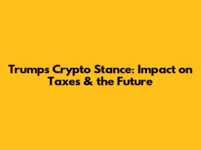 Trump's Crypto Stance: Impact on Taxes & the Future