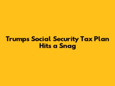 Trump's Social Security Tax Plan Hits a Snag