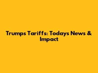 Trump's Tariffs: Today's News & Impact