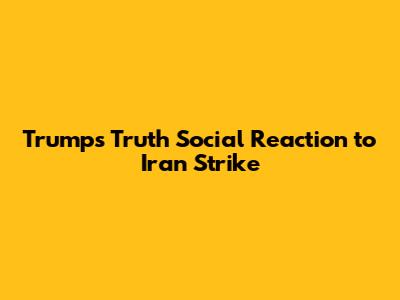Trump's Truth Social Reaction to Iran Strike