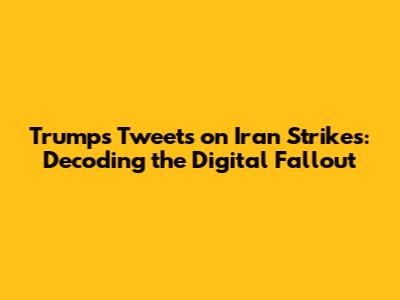 Trump's Tweets on Iran Strikes: Decoding the Digital Fallout