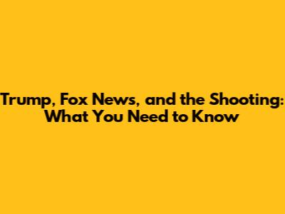 Trump, Fox News, and the Shooting: What You Need to Know