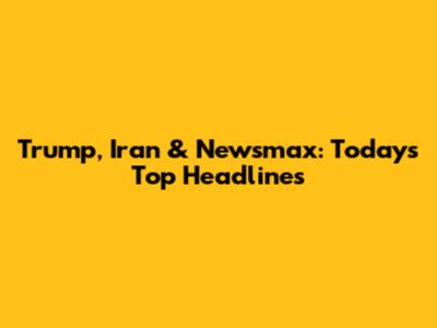 Trump, Iran & Newsmax: Today's Top Headlines