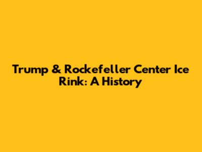 Trump & Rockefeller Center Ice Rink: A History