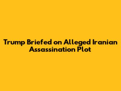 Trump Briefed on Alleged Iranian Assassination Plot