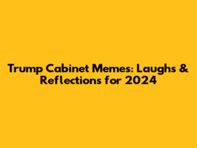 Trump Cabinet Memes: Laughs & Reflections for 2024