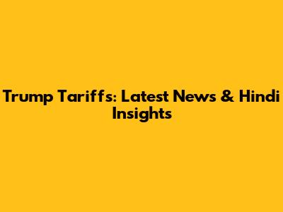 Trump Tariffs: Latest News & Hindi Insights