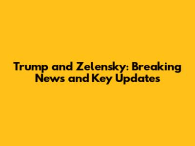 Trump and Zelensky: Breaking News and Key Updates
