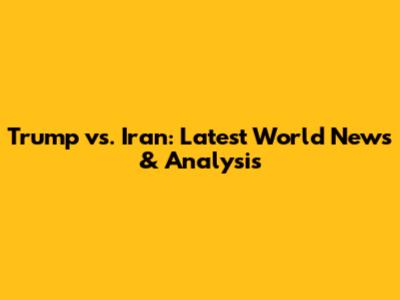 Trump vs. Iran: Latest World News & Analysis
