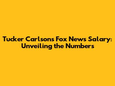 Tucker Carlson's Fox News Salary: Unveiling the Numbers