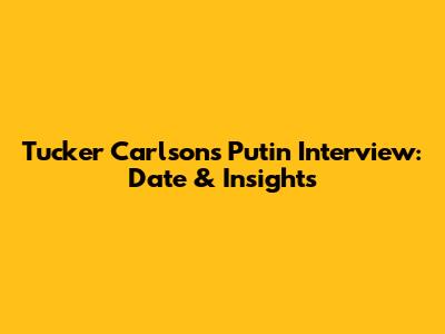 Tucker Carlson's Putin Interview: Date & Insights