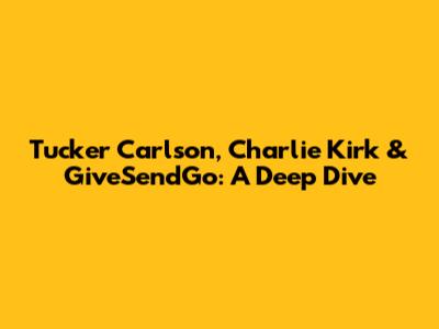 Tucker Carlson, Charlie Kirk & GiveSendGo: A Deep Dive