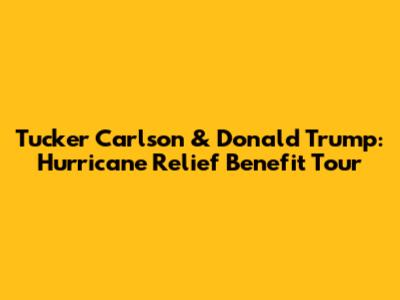 Tucker Carlson & Donald Trump: Hurricane Relief Benefit Tour