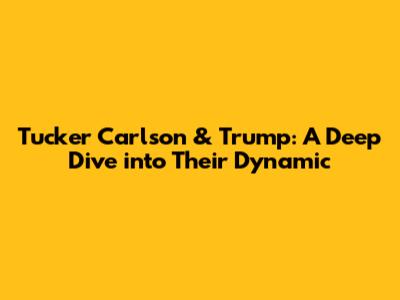 Tucker Carlson & Trump: A Deep Dive into Their Dynamic
