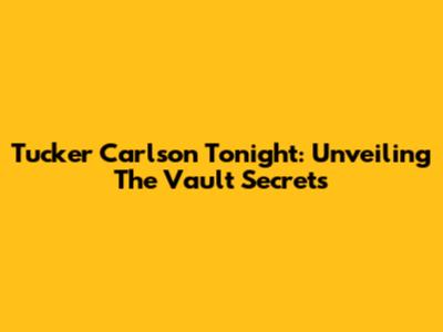 Tucker Carlson Tonight: Unveiling 'The Vault' Secrets