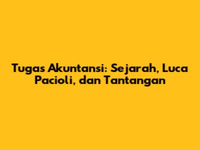 Tugas Akuntansi: Sejarah, Luca Pacioli, dan Tantangan