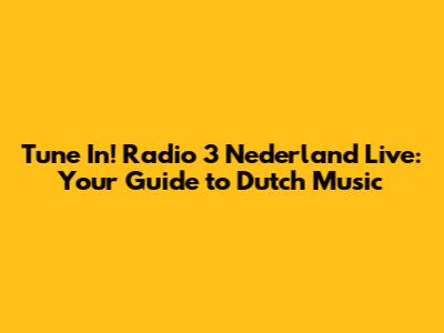 Tune In! Radio 3 Nederland Live: Your Guide to Dutch Music