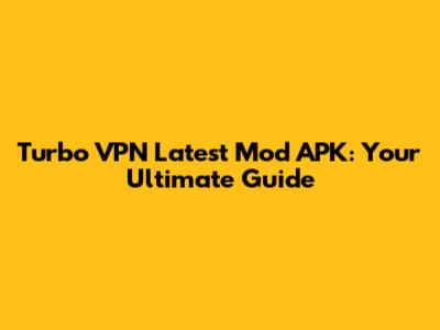 Turbo VPN Latest Mod APK: Your Ultimate Guide