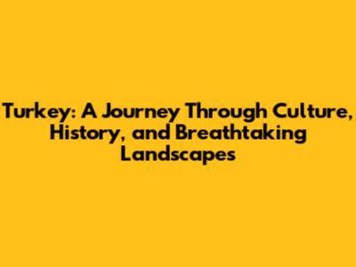 Turkey: A Journey Through Culture, History, and Breathtaking Landscapes