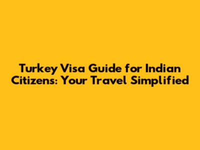 Turkey Visa Guide for Indian Citizens: Your Travel Simplified