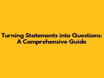 Turning Statements into Questions: A Comprehensive Guide