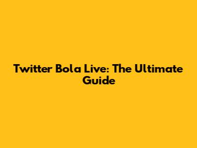 Twitter Bola Live: The Ultimate Guide