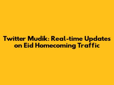 Twitter Mudik: Real-time Updates on Eid Homecoming Traffic