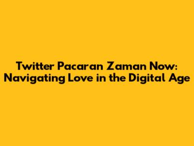 Twitter Pacaran Zaman Now: Navigating Love in the Digital Age
