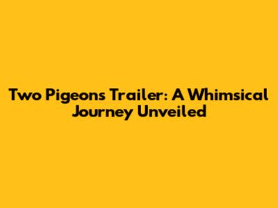 Two Pigeons Trailer: A Whimsical Journey Unveiled