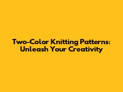 Two-Color Knitting Patterns: Unleash Your Creativity