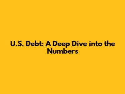 U.S. Debt: A Deep Dive into the Numbers
